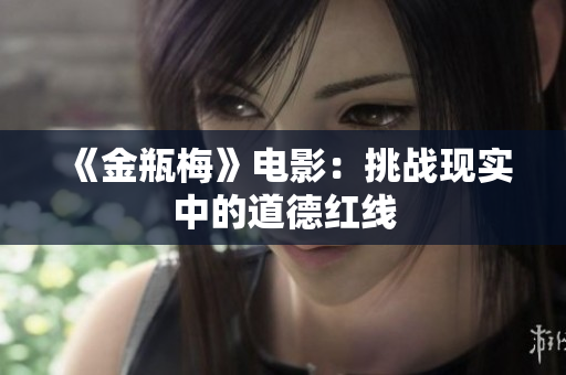 《金瓶梅》电影：挑战现实中的道德红线