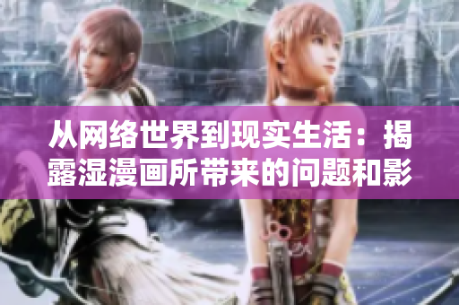 从网络世界到现实生活：揭露湿漫画所带来的问题和影响