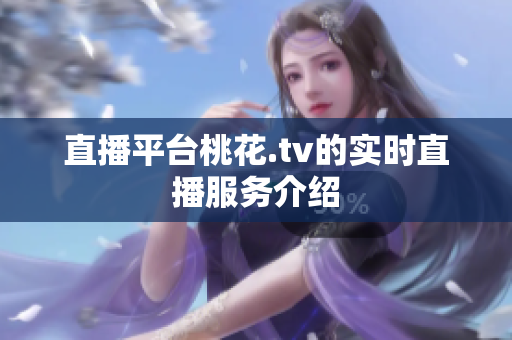 直播平台桃花.tv的实时直播服务介绍