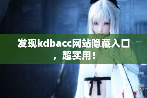 发现kdbacc网站隐藏入口，超实用！