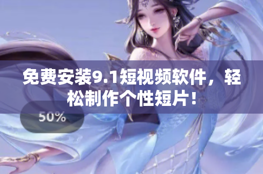 免费安装9.1短视频软件，轻松制作个性短片！