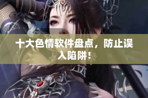 十大色情软件盘点，防止误入陷阱！