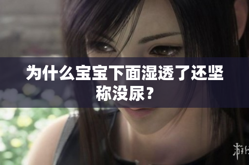 为什么宝宝下面湿透了还坚称没尿？