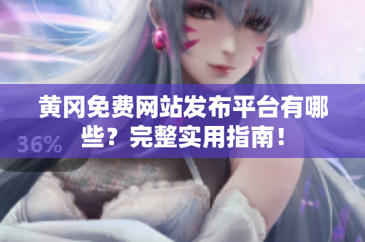 黄冈免费网站发布平台有哪些？完整实用指南！