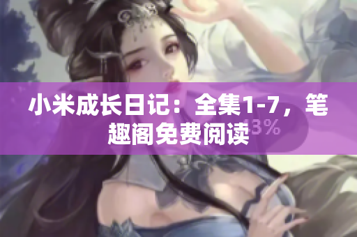 小米成长日记：全集1-7，笔趣阁免费阅读