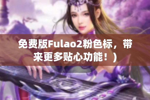 免费版Fulao2粉色标，带来更多贴心功能！)