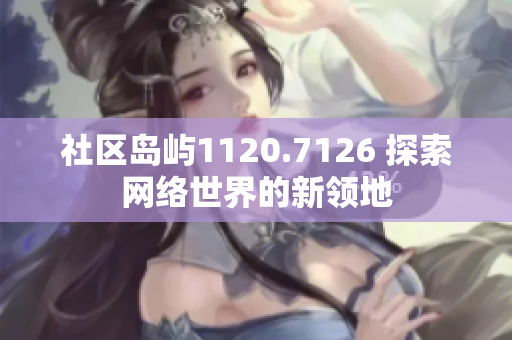 社区岛屿1120.7126 探索网络世界的新领地
