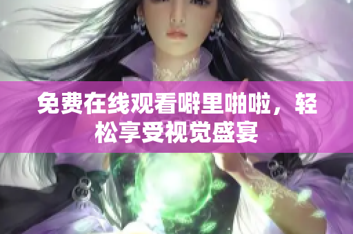 免费在线观看噼里啪啦，轻松享受视觉盛宴
