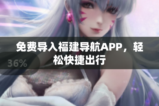 免费导入福建导航APP，轻松快捷出行