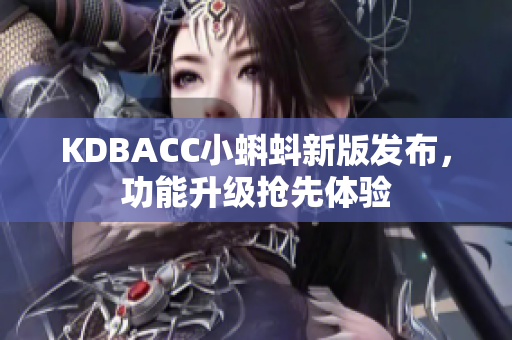 KDBACC小蝌蚪新版发布，功能升级抢先体验