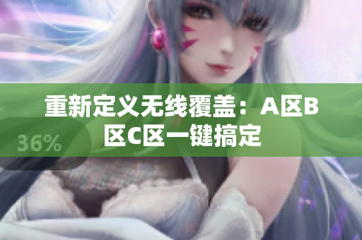 重新定义无线覆盖：A区B区C区一键搞定