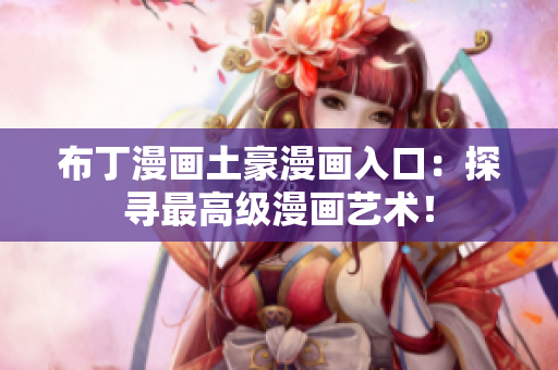 布丁漫画土豪漫画入口：探寻最高级漫画艺术！