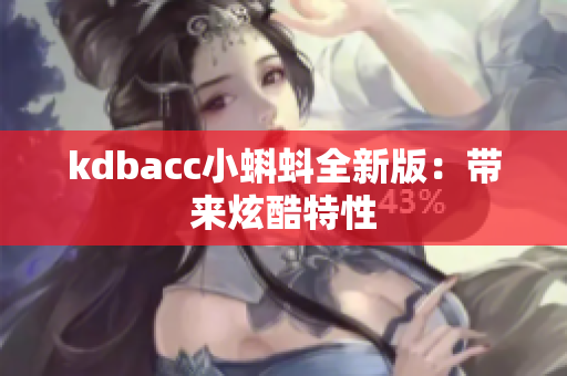kdbacc小蝌蚪全新版：带来炫酷特性