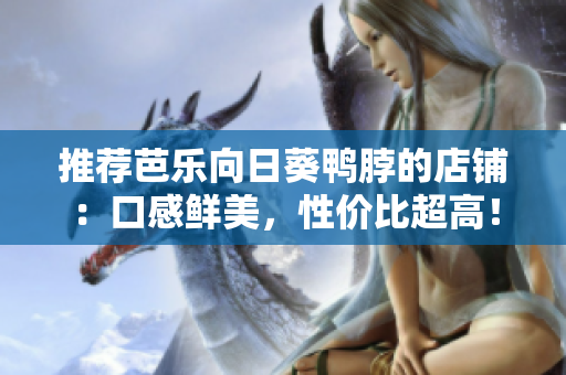 推荐芭乐向日葵鸭脖的店铺：口感鲜美，性价比超高！