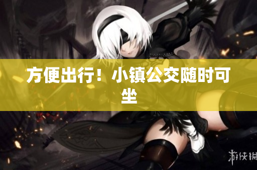 方便出行！小镇公交随时可坐