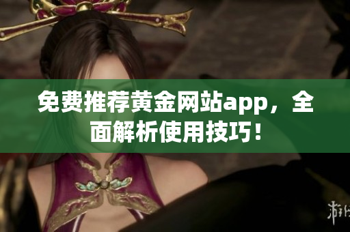 免费推荐黄金网站app，全面解析使用技巧！