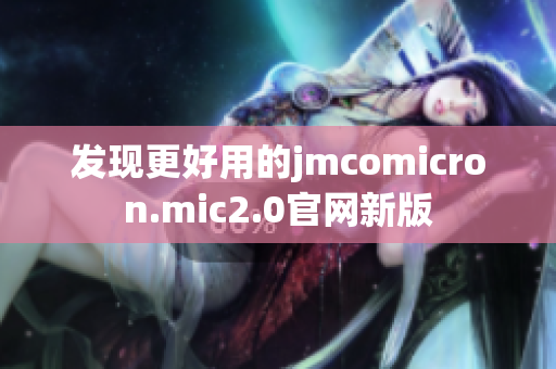 发现更好用的jmcomicron.mic2.0官网新版