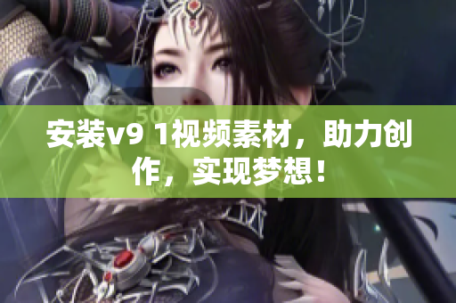 安装v9 1视频素材，助力创作，实现梦想！