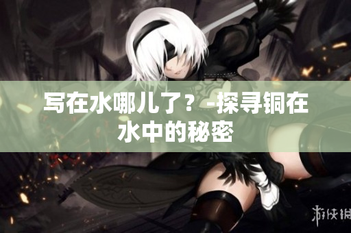 写在水哪儿了？-探寻铜在水中的秘密