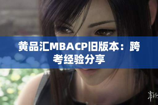 黄品汇MBACP旧版本：跨考经验分享