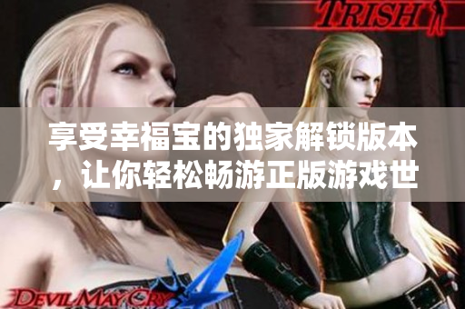 享受幸福宝的独家解锁版本，让你轻松畅游正版游戏世界