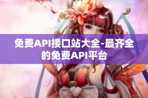 免费API接口站大全-最齐全的免费API平台
