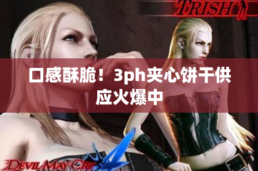 口感酥脆！3ph夹心饼干供应火爆中
