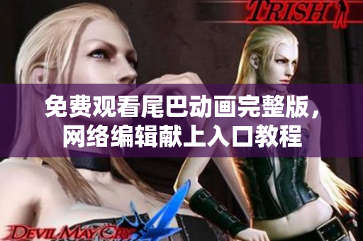 免费观看尾巴动画完整版，网络编辑献上入口教程