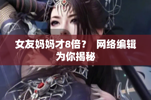 女友妈妈才8倍？  网络编辑为你揭秘