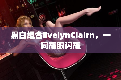 黑白组合EveIynCIairn，一同耀眼闪耀
