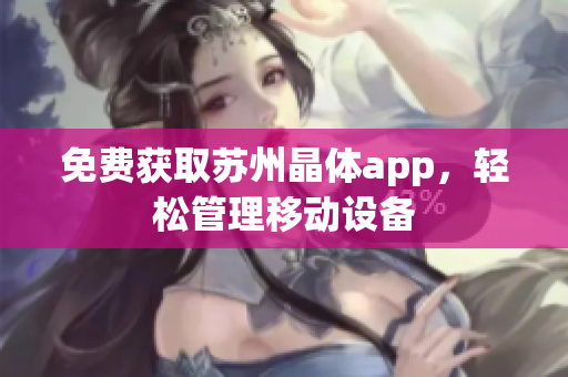 免费获取苏州晶体app，轻松管理移动设备