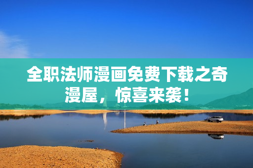全职法师漫画免费下载之奇漫屋，惊喜来袭！