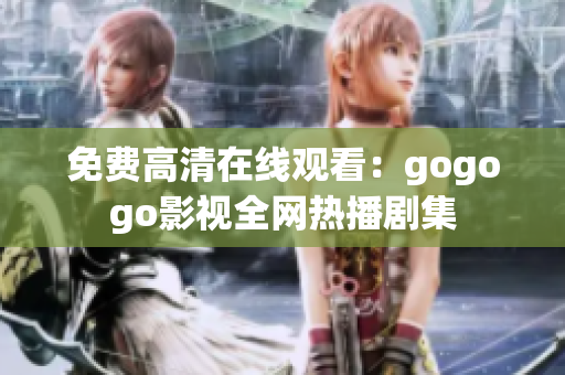 免费高清在线观看：gogogo影视全网热播剧集