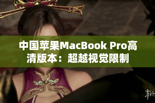 中国苹果MacBook Pro高清版本：超越视觉限制