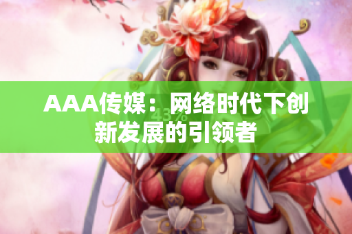 AAA传媒：网络时代下创新发展的引领者