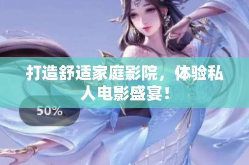 打造舒适家庭影院，体验私人电影盛宴！