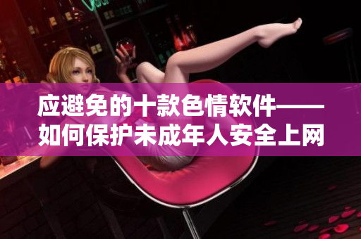 应避免的十款色情软件——如何保护未成年人安全上网