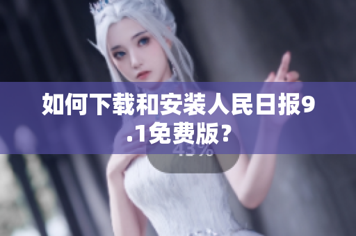 如何下载和安装人民日报9.1免费版？