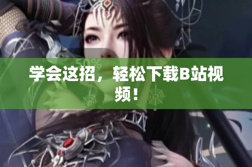 学会这招，轻松下载B站视频！