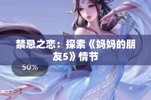 禁忌之恋：探索《妈妈的朋友5》情节