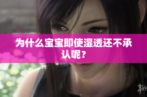 为什么宝宝即使湿透还不承认呢？