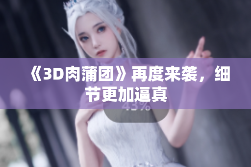 《3D肉蒲团》再度来袭，细节更加逼真