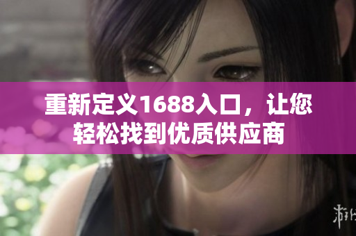重新定义1688入口，让您轻松找到优质供应商