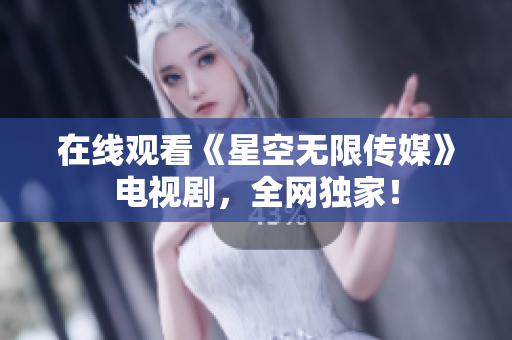 在线观看《星空无限传媒》电视剧，全网独家！