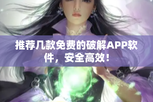 推荐几款免费的破解APP软件，安全高效！