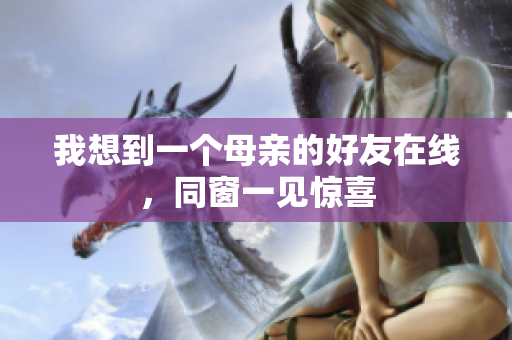 我想到一个母亲的好友在线，同窗一见惊喜