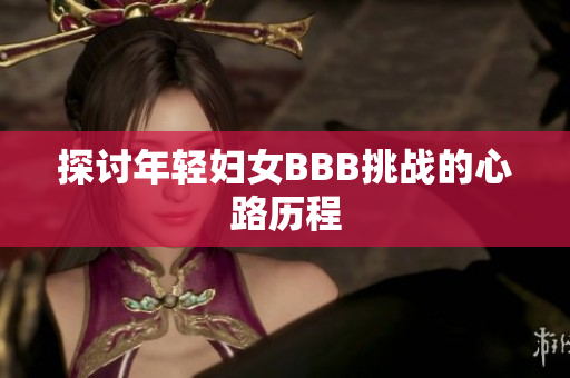 探讨年轻妇女BBB挑战的心路历程