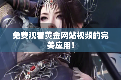 免费观看黄金网站视频的完美应用！