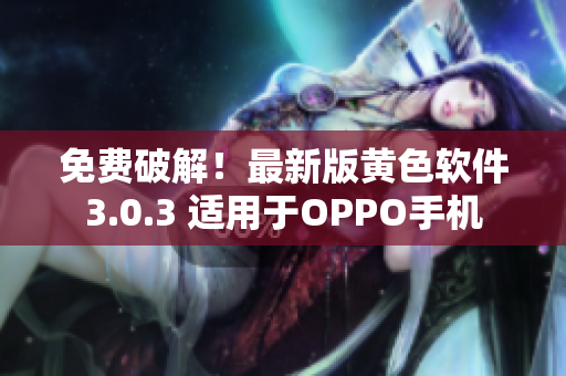 免费破解！最新版黄色软件3.0.3 适用于OPPO手机