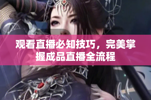 观看直播必知技巧，完美掌握成品直播全流程